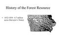 History of the Forest Resource 1832-1854 - 6.7 million acres (Surveyor’s Notes)