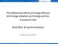 The differential effects of energy-efficient technology adoption and energy policies: A research note Brad Mills & Joachim Schleich February 2010.