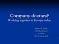 Company doctors? Working together in Europe today Stephen J Taylor TMA Conference London 14 th October 2005.