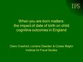 IFS When you are born matters: the impact of date of birth on child cognitive outcomes in England Claire Crawford, Lorraine Dearden & Costas Meghir Institute.