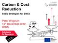 Delivered by Carbon & Cost Reduction Basic Strategies for SMEs Peter Wognum 14 th December 2010 BoSS.