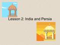 Lesson 2: India and Persia. Indus River Valley Civilization The Indus River Valley was settled around 3500 B.C. Harrapa and Mohenjo-Daro were home to.