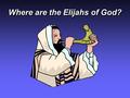 Where are the Elijahs of God?. Elijah’sElijah’s Name means “my God is Jehovah” Home was Tishbe in Gilead Ministry was in the 9 th century Territory of.