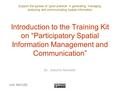 Support the spread of “good practice” in generating, managing, analysing and communicating spatial information Introduction to the Training Kit on “Participatory.