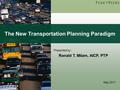 May 2011 Presented by: Ronald T. Milam, AICP, PTP The New Transportation Planning Paradigm.