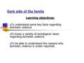 Dark side of the family Learning objectives: To understand some key facts regarding domestic violence To know a variety of sociological views regarding.