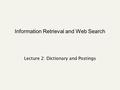 Information Retrieval and Web Search Lecture 2: Dictionary and Postings.