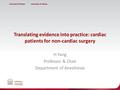 Translating evidence into practice: cardiac patients for non-cardiac surgery H Yang Professor & Chair Department of Anesthesia.