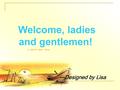 Welcome, ladies and gentlemen! ---Designed by Lisa.