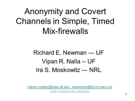 1 Anonymity and Covert Channels in Simple, Timed Mix-firewalls Richard E. Newman --- UF Vipan R. Nalla -- UF Ira S. Moskowitz --- NRL