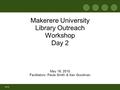 OH-0 Makerere University Library Outreach Workshop Day 2 May 19, 2010 Facilitators: Paula Smith & Xan Goodman.