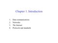 Chapter 1. Introduction 1.Data communications 2.Networks 3.The Internet 4.Protocols and standards.