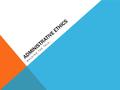 ADMINISTRATIVE ETHICS WALKING THE TALK…. ETHICAL PRINCIPLES Respect Autonomy/ Self-direction Beneficence Do “good” Non- maleficence No “harm” Justice.