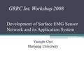 Development of Surface EMG Sensor Network and its Application System GRRC Int. Workshop 2008 Youngjin Choi Hanyang University.