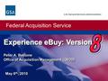 Federal Acquisition Service U.S. General Services Administration May 6 th, 2010 Experience eBuy: Version Experience eBuy: Version Peter A. Bastone Office.