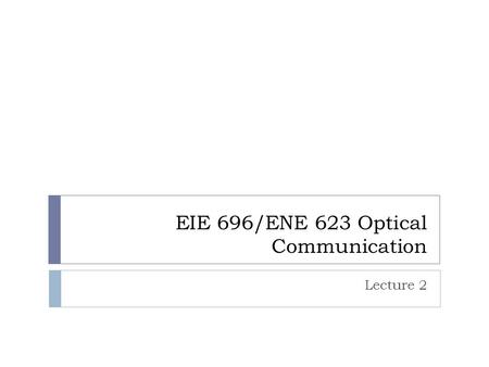 EIE 696/ENE 623 Optical Communication Lecture 2. Optical loss or attenuation  P in = 1 mW, P out = 0.1 mW  L(dB) = 10 dB  P in = 1 mW, P out = 10 -5.