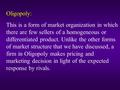 Oligopoly: This is a form of market organization in which there are few sellers of a homogeneous or differentiated product. Unlike the other forms of market.