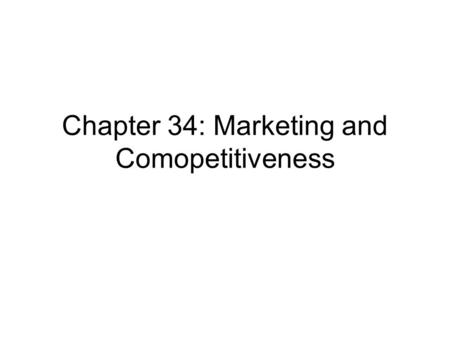 Chapter 34: Marketing and Comopetitiveness. Markets and market structure In general, four different market structures explain the broad range of competitive.