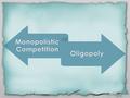 Perfect competition, with an infinite number of firms, and monopoly, with a single firm, are polar opposites. Monopolistic competition and oligopoly.