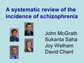 John McGrath Sukanta Saha Joy Welham David Chant A systematic review of the incidence of schizophrenia.