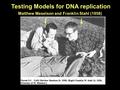 Testing Models for DNA replication Matthew Meselson and Franklin Stahl (1958)