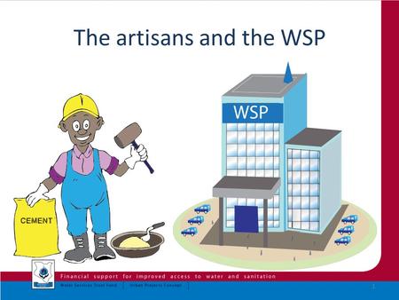 The artisans and the WSP 1. SafiSan Artisans Given that UBSUP is a demand driven project, in most cases, the landlords may opt to have their own artisans.