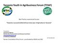 Tanzania Youth in Agribusiness Forum (TYIAF) Best Practice, experienced Success “Towards a successful (2014) African Union year of Agriculture in Tanzania”