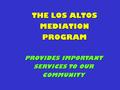 THE LOS ALTOS MEDIATION PROGRAM PROVIDES IMPORTANT SERVICES TO OUR COMMUNITY.