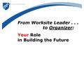 From Worksite Leader... to Organizer: Your Role in Building the Future.