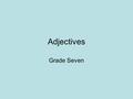 Adjectives Grade Seven. What are Adjectives? Adjectives are modifiers. They modify nouns or pronouns. This means they change the image of a noun or pronoun.