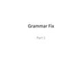 Grammar Fix Part 1. Pronouns What are they? Words that take the place of a noun How many can you think of? There are many, but they fall in to Five main.