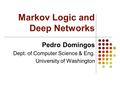 Markov Logic and Deep Networks Pedro Domingos Dept. of Computer Science & Eng. University of Washington.