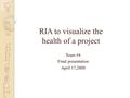 RIA to visualize the health of a project Team #4 Final presentation April 17,2008.