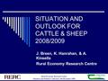 Rural Economy Research Centre Situation and Outlook Conference, 9th December 2008 SITUATION AND OUTLOOK FOR CATTLE & SHEEP 2008/2009 J. Breen, K. Hanrahan,