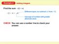 Example 2 Adding Integers Find the sum 4.4. + 12 – CHECK You can use a number line to check your answer. 4+12 –= 8 – Use sign of number with greater absolute.