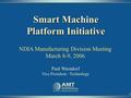 1 Paul Warndorf Vice President - Technology Smart Machine Platform Initiative NDIA Manufacturing Division Meeting March 8-9, 2006.