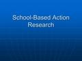 School-Based Action Research. Action Research Type of practitioner research. Type of practitioner research. Used to improve the one's practice. Used to.