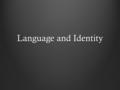 Language and Identity. Identity We all have multiple identities. This is revealed through language use. Agency: the amount of control one has over how.