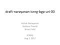 Draft-narayanan-icnrg-bgp-uri-00 Ashok Narayanan Stefano Previdi Brian Field ICNRG Aug 1 2012.