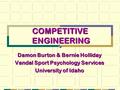 COMPETITIVE ENGINEERING Damon Burton & Bernie Holliday Vandal Sport Psychology Services University of Idaho.