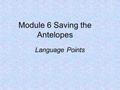 Module 6 Saving the Antelopes Language Points. Battle saving the antelopes ↓ ↓ poachers ↓ protectors Give his life to save the antelopes Shoot whole herds.