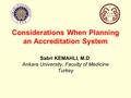 Considerations When Planning an Accreditation System Sabri KEMAHLI, M.D. Ankara University, Faculty of Medicine Turkey.