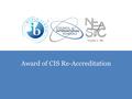 Award of CIS Re-Accreditation. “The Board of Trustees of the Council of International Schools has now completed its study of the report on your school.