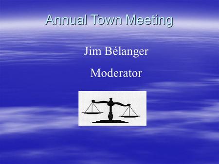 Annual Town Meeting Jim Bélanger Moderator. General Rules  Moderator Suggests Operating Rules MUST be adopted every year. Adopted by consensus.  Voters.