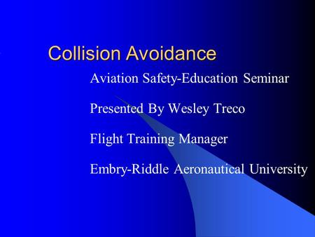 Collision Avoidance Aviation Safety-Education Seminar Presented By Wesley Treco Flight Training Manager Embry-Riddle Aeronautical University.