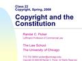 Class 22 Copyright, Spring, 2008 Copyright and the Constitution Randal C. Picker Leffmann Professor of Commercial Law The Law School The University of.