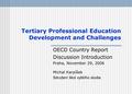 Tertiary Professional Education Development and Challenges OECD Country Report Discussion Introduction Praha, November 29, 2006 Michal Karpíšek Sdružení.