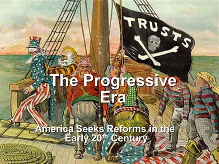 The Progressive Era America Seeks Reforms in the Early 20 th Century.