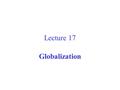 Lecture 17 Globalization. Globalization: The Main Economic Dimensions 1.Trade in Goods and Services 2.Financial Flows 3.Internationalization of Production.