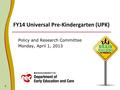 FY14 Universal Pre-Kindergarten (UPK) Policy and Research Committee Monday, April 1, 2013 0.